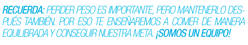 Recuerda: Perder peso es importante, pero mantenerlo después también. Por eso te enseñaremos a comer de manera equilibrada y conseguir nuestra meta. ¡Somos un equipo!