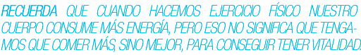 Recuerda que cuando hacemos ejercicio físico nuestro cuerpo consume más energía, pero eso no significa que tengamos que comer más, sino mejor, para conseguir tener vitalidad